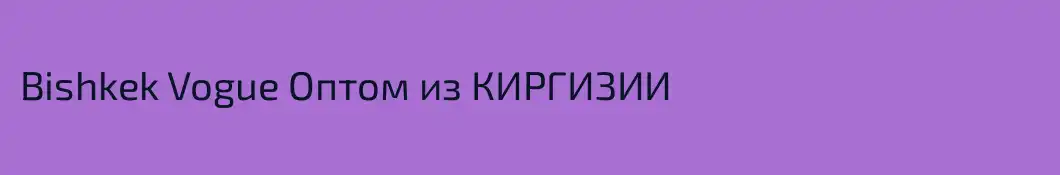 Bishkek Vogue Оптом из КИРГИЗИИ